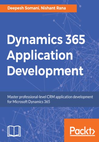 Okładka:Dynamics 365 Application Development. Master professional-level CRM application development for Microsoft Dynamics 365 