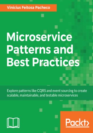 Okładka:Microservice Patterns and Best Practices. Explore patterns like CQRS and event sourcing to create scalable, maintainable, and testable microservices 