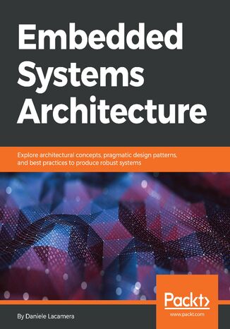 Embedded Systems Architecture. Explore architectural concepts, pragmatic design patterns, and best practices to produce robust systems Daniele Lacamera - okadka audiobooka MP3