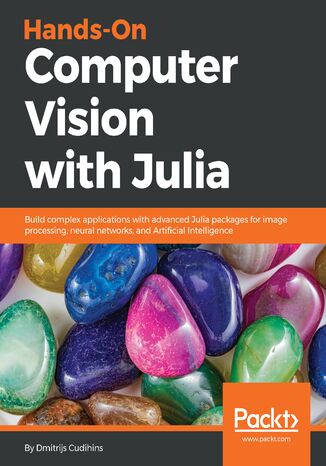 Okładka:Hands-On Computer Vision with Julia. Build complex applications with advanced Julia packages for image processing, neural networks, and Artificial Intelligence 
