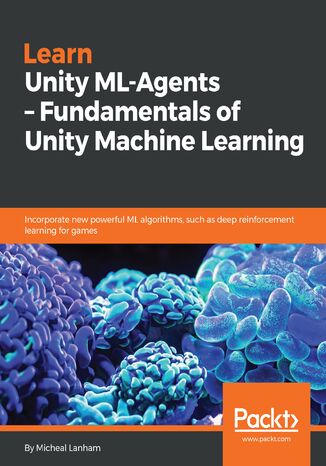 Okładka:Learn Unity ML-Agents - Fundamentals of Unity Machine Learning. Incorporate new powerful ML algorithms such as Deep Reinforcement Learning for games 