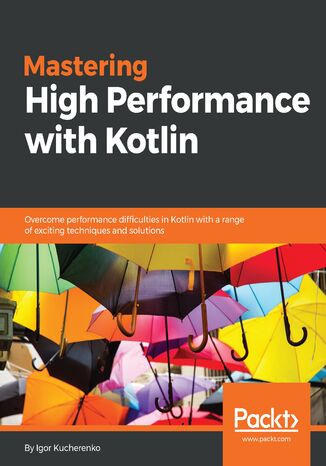 Okładka:Mastering High Performance with Kotlin. Overcome performance difficulties in Kotlin with a range of exciting techniques and solutions 