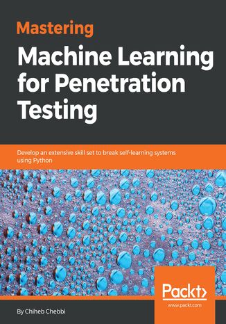 Okładka:Mastering Machine Learning for Penetration Testing. Develop an extensive skill set to break self-learning systems using Python 
