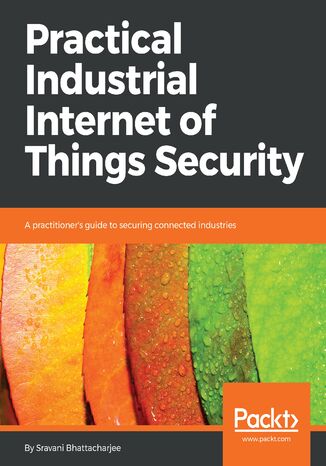 Practical Industrial Internet of Things Security Sravani Bhattacharjee - okładka książki