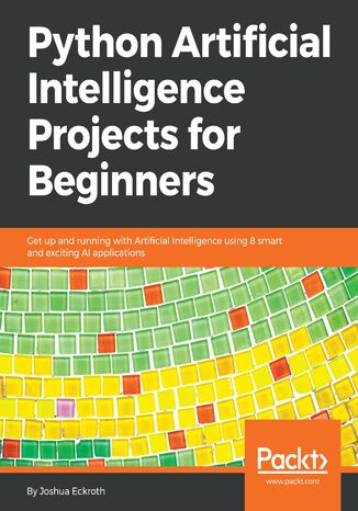 Okładka:Python Artificial Intelligence Projects for Beginners. Get up and running with Artificial Intelligence using 8 smart and exciting AI applications 