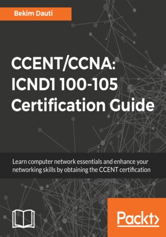 CCENT/CCNA: ICND1 100-105 Certification Guide. Learn computer network essentials and enhance your networking skills by obtaining the CCENT certification Bekim Dauti - okładka książki