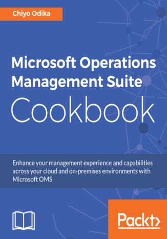 Okładka:Microsoft Operations Management Suite Cookbook. Enhance your management experience and capabilities across your cloud and on-premises environments with Microsoft OMS 