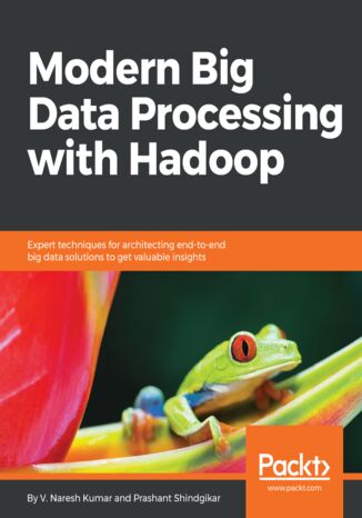 Okładka:Modern Big Data Processing with Hadoop. Expert techniques for architecting end-to-end big data solutions to get valuable insights 