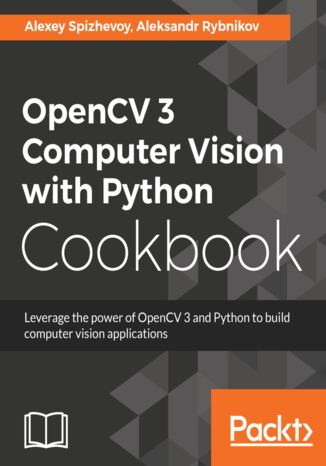 OpenCV 3 Computer Vision with Python Cookbook Aleksei Spizhevoi, Aleksandr Rybnikov - okładka książki