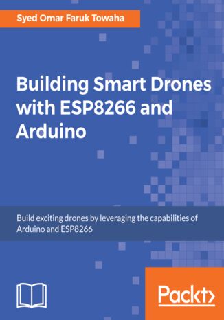 Okładka:Building Smart Drones with ESP8266 and Arduino. Build exciting drones by leveraging the capabilities of Arduino and ESP8266 