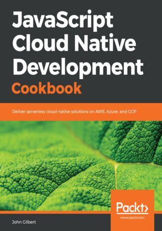 Okładka:JavaScript Cloud Native Development Cookbook. Deliver serverless cloud-native solutions on AWS, Azure, and GCP 