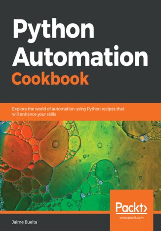 Okładka:Python Automation Cookbook. Explore the world of automation using Python recipes that will enhance your skills 