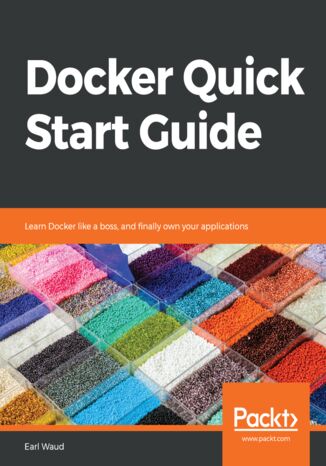 Okładka:Docker Quick Start Guide. Learn Docker like a boss, and finally own your applications 