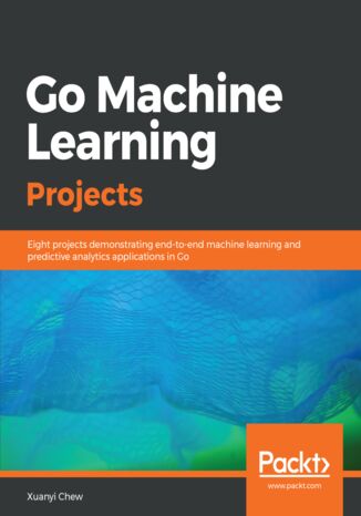 Okładka:Go Machine Learning Projects. Eight projects demonstrating end-to-end machine learning and predictive analytics applications in Go 