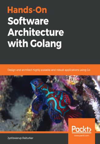 Hands-On Software Architecture with Golang. Design and architect highly scalable and robust applications using Go