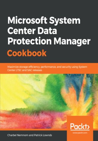 Okładka:Microsoft System Center Data Protection Manager Cookbook. Maximize storage efficiency, performance, and security using System Center LTSC and SAC releases 