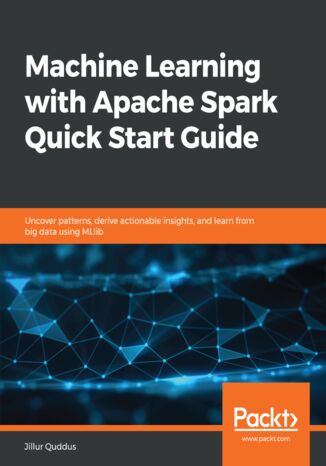 Okładka:Machine Learning with Apache Spark Quick Start Guide. Uncover patterns, derive actionable insights, and learn from big data using MLlib 