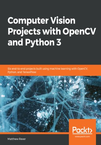 Okładka:Computer Vision Projects with OpenCV and Python 3. Six end-to-end projects built using machine learning with OpenCV, Python, and TensorFlow 