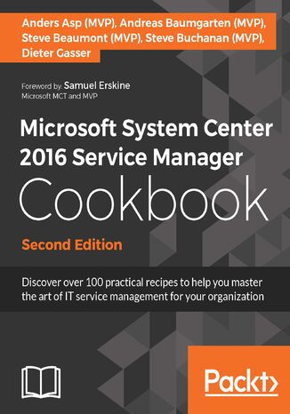 Microsoft System Center 2016 Service Manager Cookbook. Click here to enter text. - Second Edition Steve Buchanan, Steve Beaumont, Anders Asp, Dieter Gasser, Andreas Baumgarten - okadka ebooka