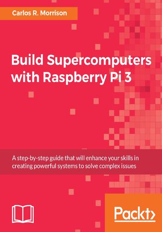 Build Supercomputers with Raspberry Pi 3. A step-by-step guide that will enhance your skills in creating powerful systems to solve complex issues Carlos R. Morrison - okadka audiobooks CD