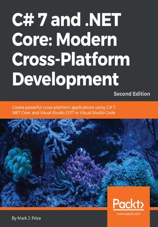 C# 7 and .NET Core: Modern Cross-Platform Development. Create powerful cross-platform applications using C# 7, .NET Core, and Visual Studio 2017 or Visual Studio Code - Second Edition Mark J. Price - okadka ebooka