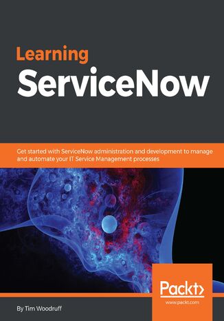 Okładka:Learning ServiceNow. Get started with ServiceNow administration and development to manage and automate your IT Service Management processes 