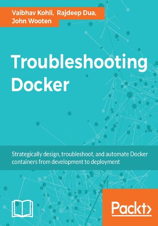 Troubleshooting Docker. Develop, test, automate, and deploy production-ready Docker containers Vaibhav Kohli, Rajdeep Dua, John Wooten - okadka ebooka