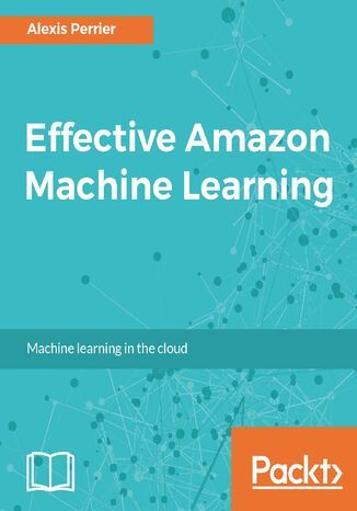 Okładka:Effective Amazon Machine Learning. Expert web services for machine learning on cloud 