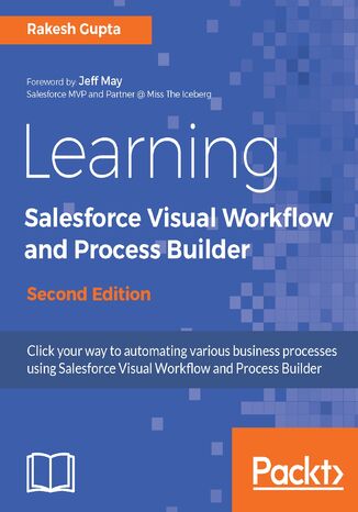 Learning Salesforce Visual Workflow and Process Builder. Flows and automation for enhanced business productivity - Second Edition Rakesh Gupta - okadka ebooka