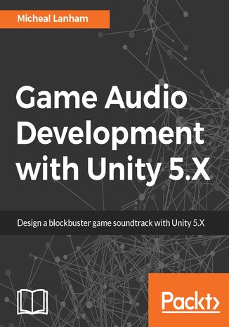 Game Audio Development with Unity 5.X Micheal Lanham - okładka książki