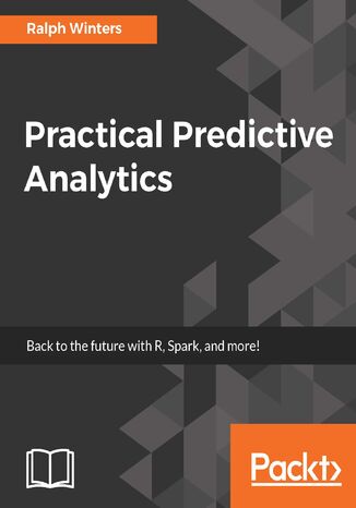 Okładka:Practical Predictive Analytics. Analyse current and historical data to predict future trends using R, Spark, and more 