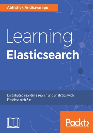 Learning Elasticsearch. Structured and unstructured data using distributed real-time search and analytics