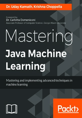 Mastering Java Machine Learning. A Java developer's guide to implementing machine learning and big data architectures Uday Kamath, Krishna Choppella - okadka ebooka