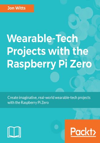 Okładka:Wearable-Tech Projects with the Raspberry Pi Zero. Create imaginative, real-world  wearable tech projects with the Rapsberry Pi Zero 