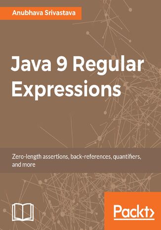Java 9 Regular Expressions. A hands-on guide to implement zero-length assertions, back-references, quantifiers, and many more Anubhava Srivastava - okadka ebooka