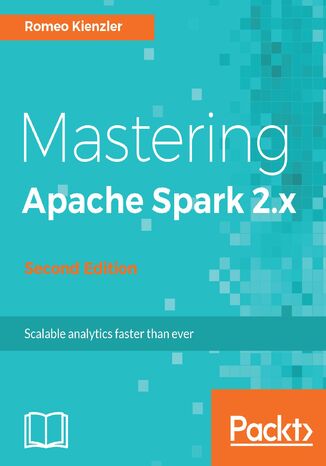 Okładka:Mastering Apache Spark 2.x. Advanced techniques in complex Big Data processing, streaming analytics and machine learning - Second Edition 