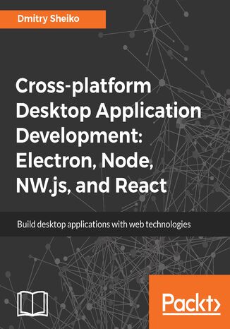 Okładka:Cross-platform Desktop Application Development: Electron, Node, NW.js, and React. Build desktop applications with web technologies 