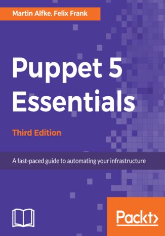 Okładka:Puppet 5 Essentials.  A fast-paced guide to automating your infrastructure - Third Edition 