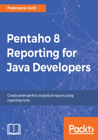 Okładka:Pentaho 8 Reporting for Java Developers. Create pixel-perfect analytical reports using reporting tools 