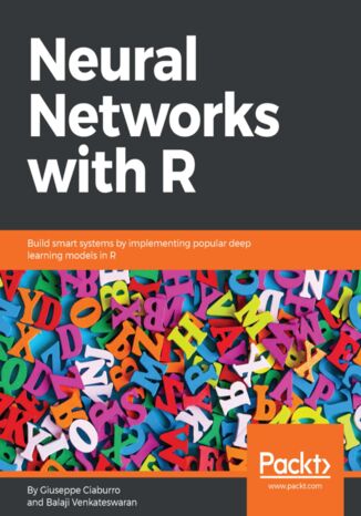 Okładka:Neural Networks with R. Build smart systems by implementing popular deep learning models in R 