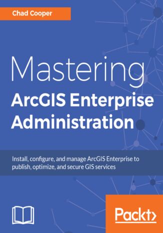 Okładka:Mastering ArcGIS Enterprise Administration. Install, configure, and manage ArcGIS Enterprise to publish, optimize, and secure GIS services 