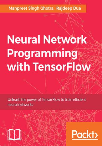 Neural Network Programming with Tensorflow. Unleash the power of TensorFlow to train efficient neural networks