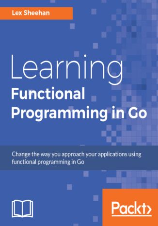 Okładka:Learning Functional Programming in Go. Change the way you approach your applications using functional programming in Go 