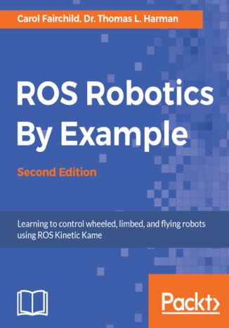 Okładka:ROS Robotics By Example. Learning to control wheeled, limbed, and flying robots using ROS Kinetic Kame - Second Edition 