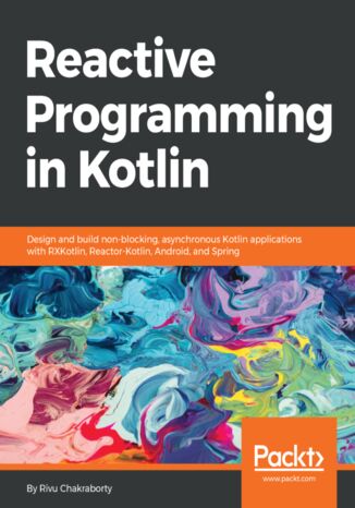 Okładka:Reactive Programming in Kotlin. Design and build non-blocking, asynchronous Kotlin applications with RXKotlin, Reactor-Kotlin, Android, and Spring 
