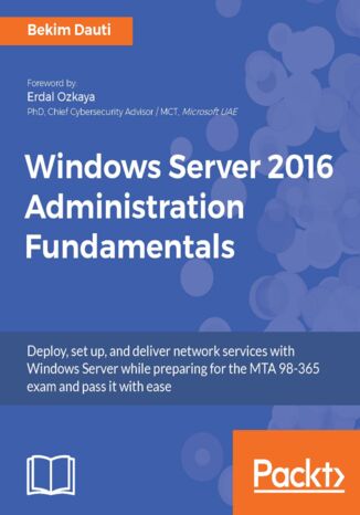 Okładka:Windows Server 2016 Administration Fundamentals. Deploy, set up, and deliver network services with Windows Server while preparing for the MTA 98-365 exam and pass it with ease 