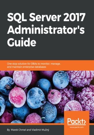 Okładka:SQL Server 2017 Administrator's Guide. One stop solution for DBAs to monitor, manage, and maintain enterprise databases 
