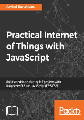 Okładka:Practical Internet of Things with JavaScript. Build standalone exciting IoT projects with Raspberry Pi 3 and JavaScript (ES5/ES6) 