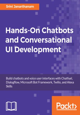 Okładka:Hands-On Chatbots and Conversational UI Development. Build chatbots and voice user interfaces with Chatfuel, Dialogflow, Microsoft Bot Framework, Twilio, and Alexa Skills 
