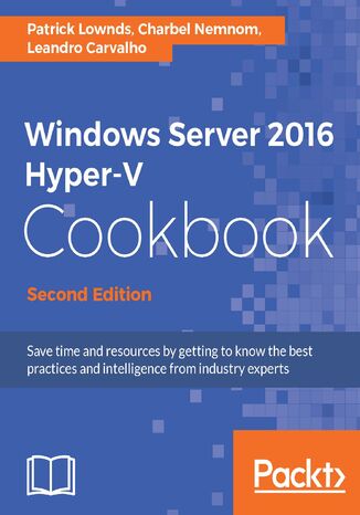 Okładka:Windows Server 2016 Hyper-V Cookbook. Save time and resources by getting to know the best practices and intelligence from industry experts - Second Edition 